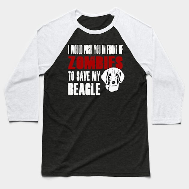 I Would Push You In Front Of Zombies To Save My Beagle Baseball T-Shirt by Yesteeyear